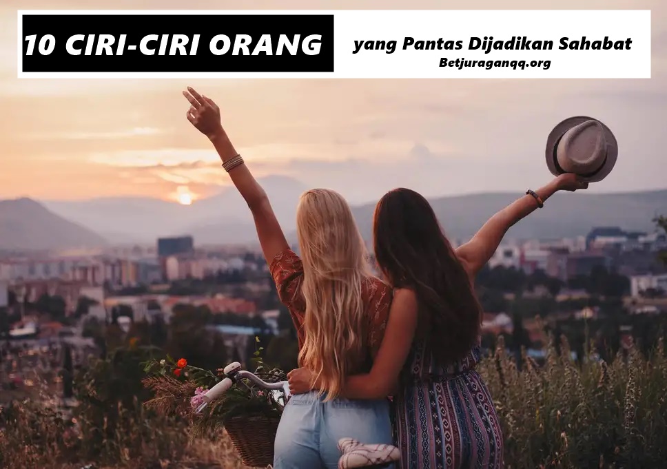 10 Ciri-ciri Orang yang Pantas Dijadikan Sahabat